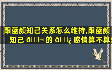 跟蓝颜知己关系怎么维持,跟蓝颜知己 🐬 的 🌿 感情算不算爱情
